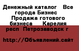 Денежный каталог - Все города Бизнес » Продажа готового бизнеса   . Карелия респ.,Петрозаводск г.